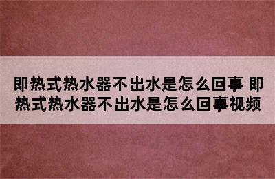 即热式热水器不出水是怎么回事 即热式热水器不出水是怎么回事视频